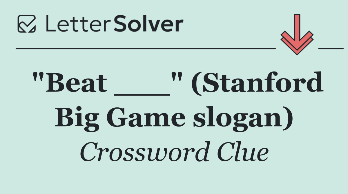 "Beat ___" (Stanford Big Game slogan)