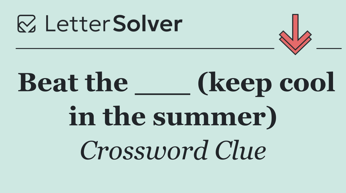 Beat the ___ (keep cool in the summer)