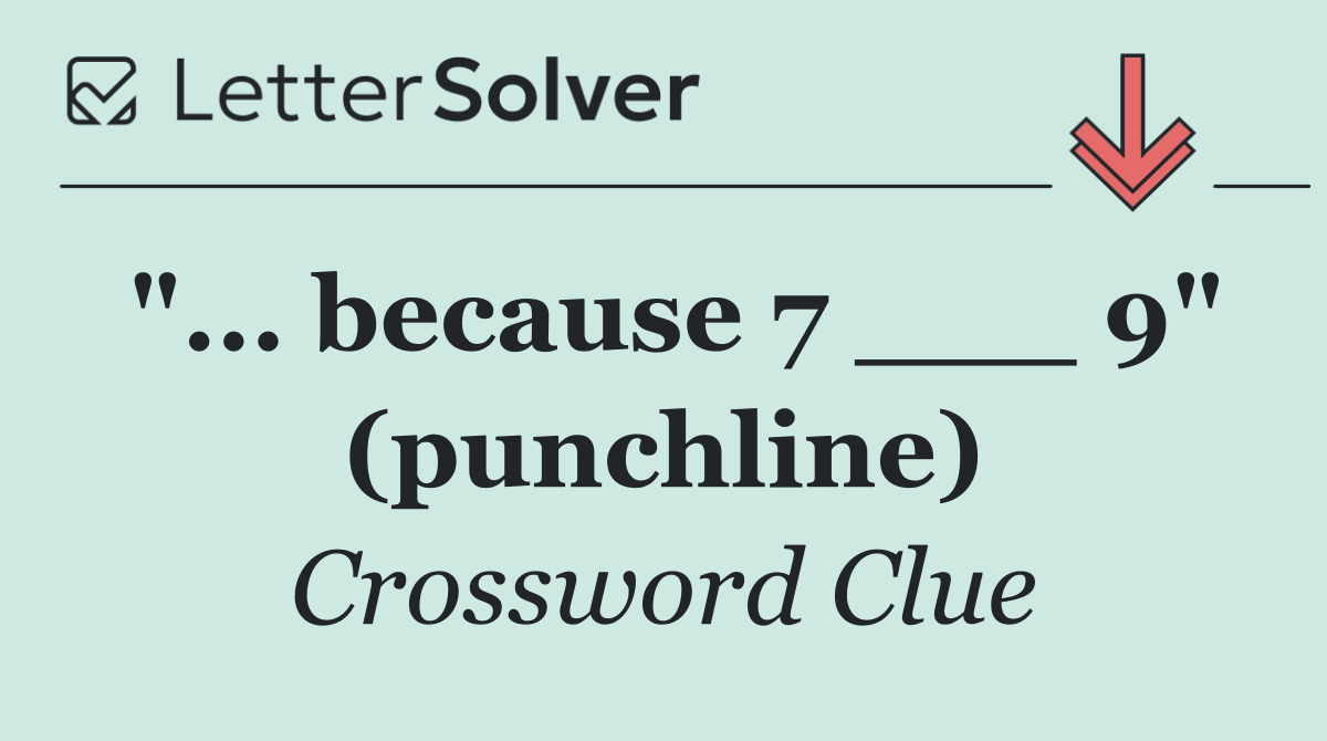 "... because 7 ___ 9" (punchline)