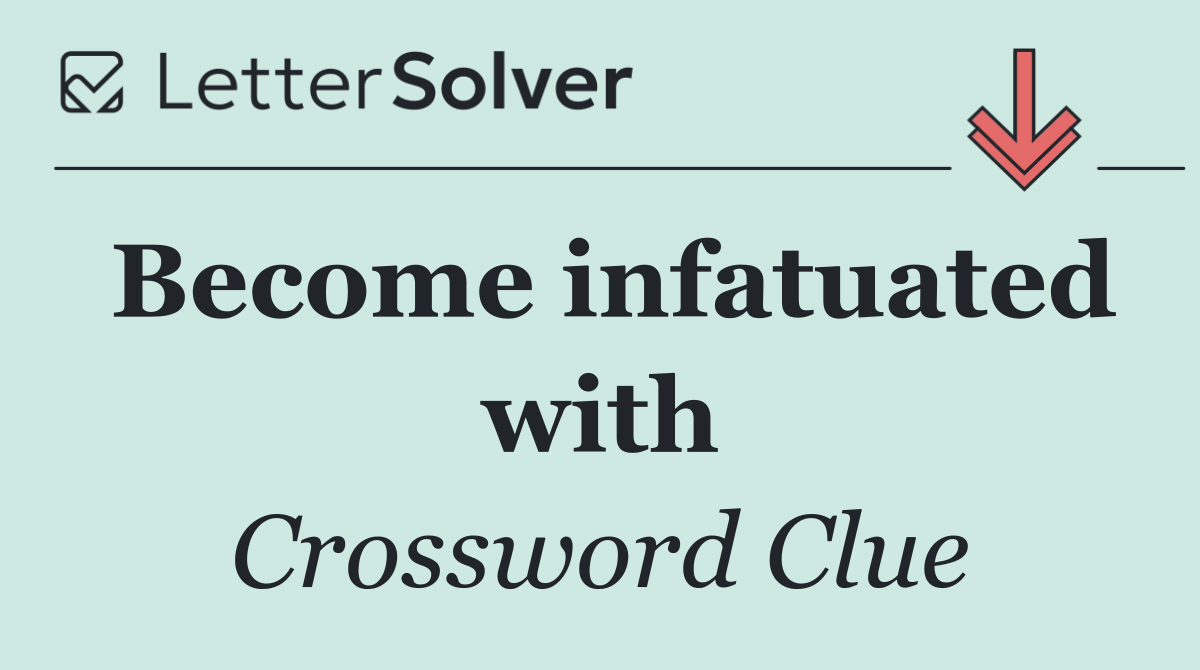 Become infatuated with