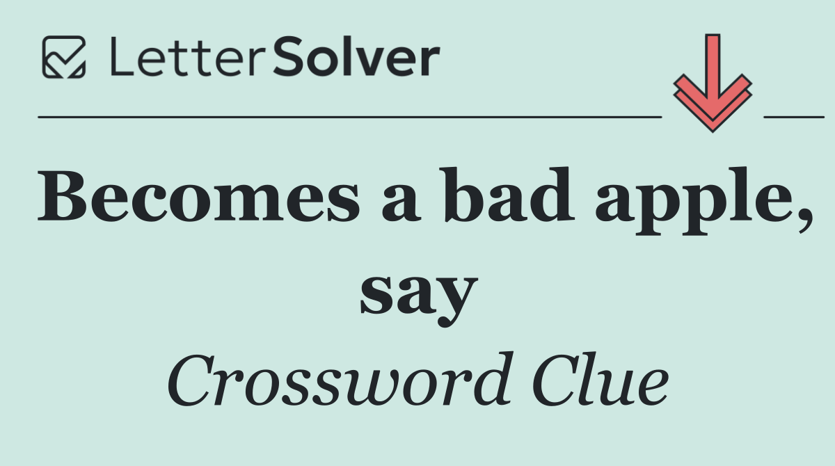 Becomes a bad apple, say