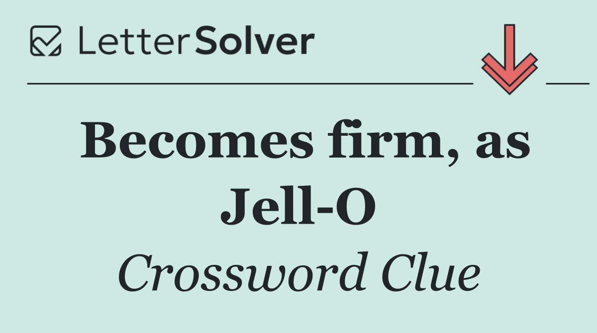 Becomes firm, as Jell O