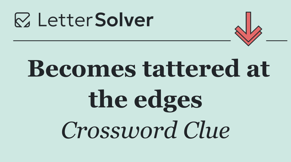 Becomes tattered at the edges