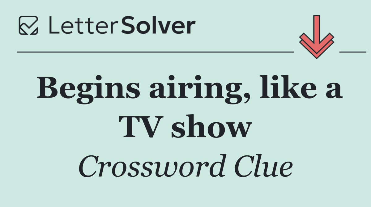 Begins airing, like a TV show