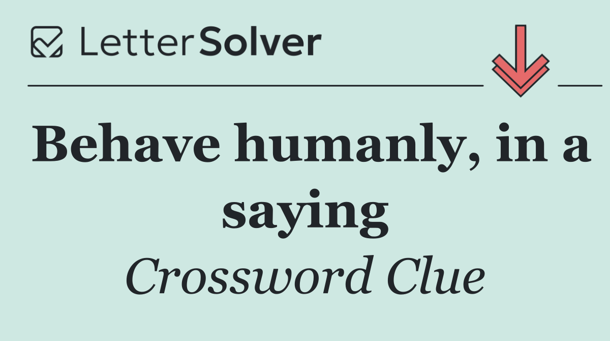 Behave humanly, in a saying
