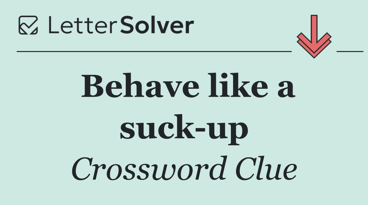 Behave like a suck up