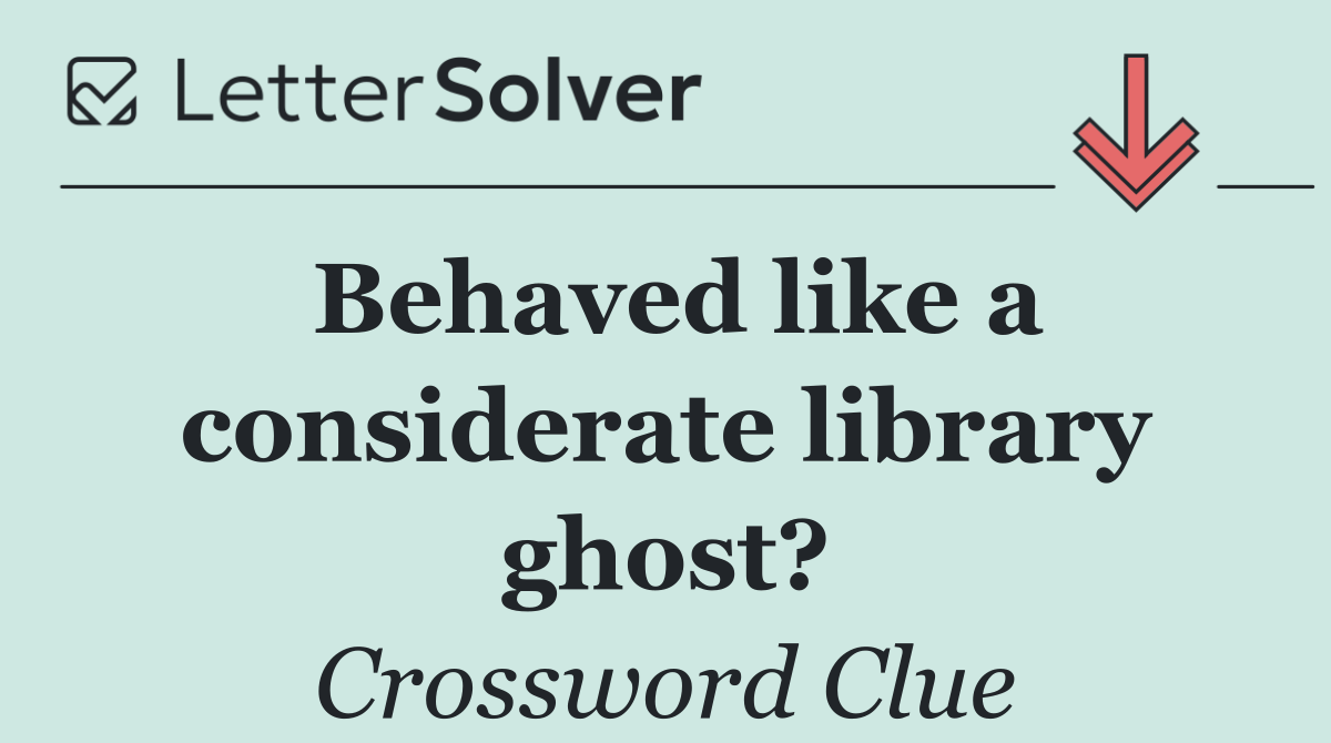Behaved like a considerate library ghost?