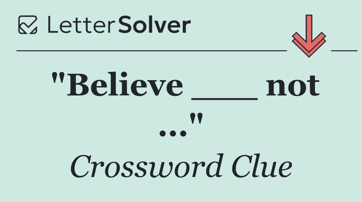 "Believe ___ not ..."