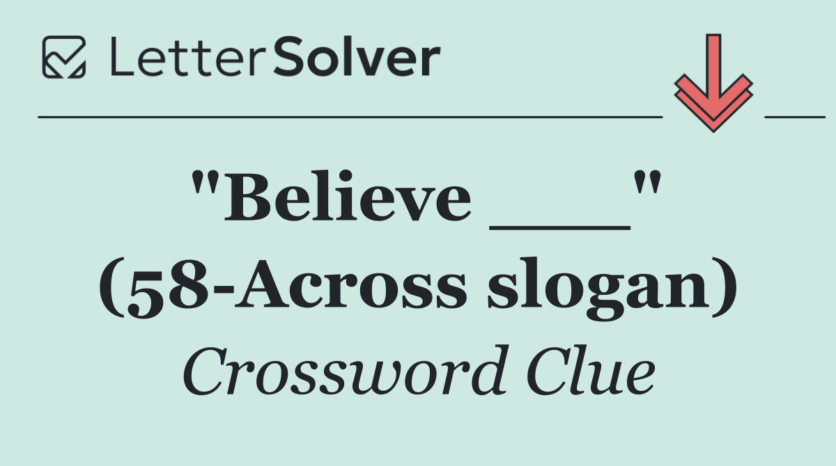 "Believe ___" (58 Across slogan)