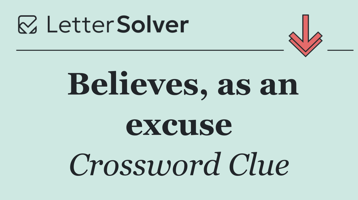 Believes, as an excuse