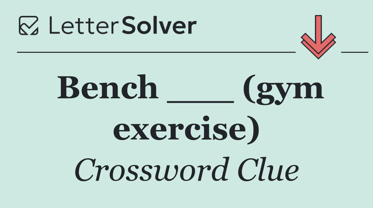Bench ___ (gym exercise)