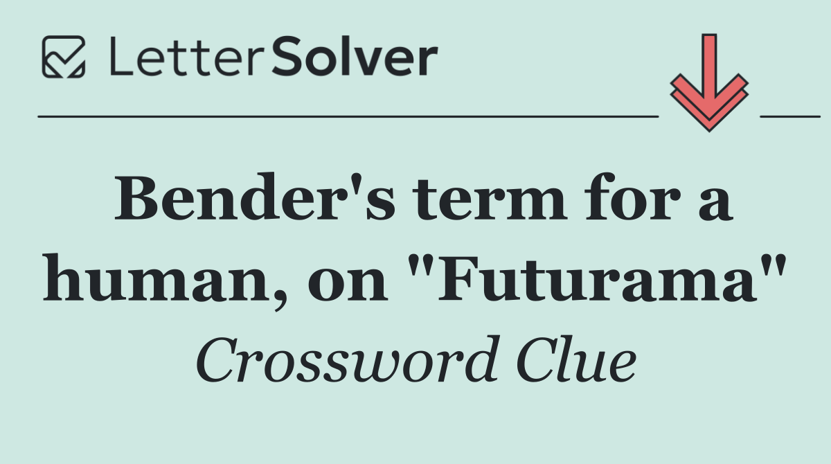 Bender's term for a human, on "Futurama"