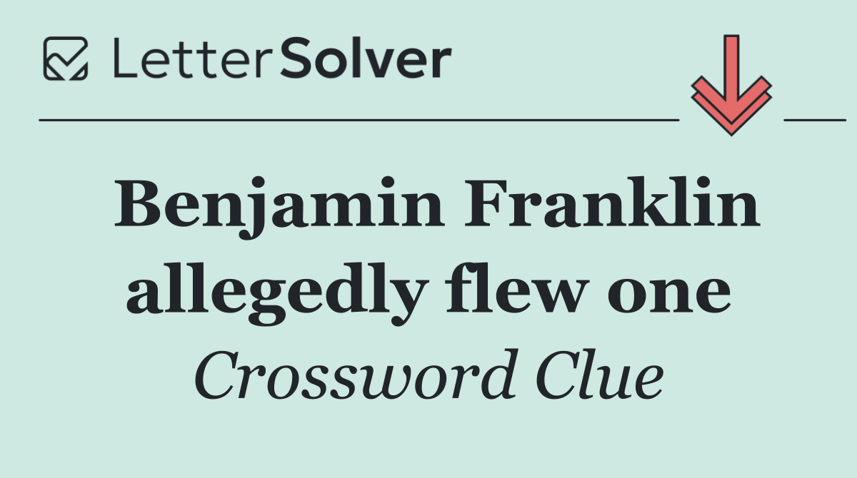 Benjamin Franklin allegedly flew one