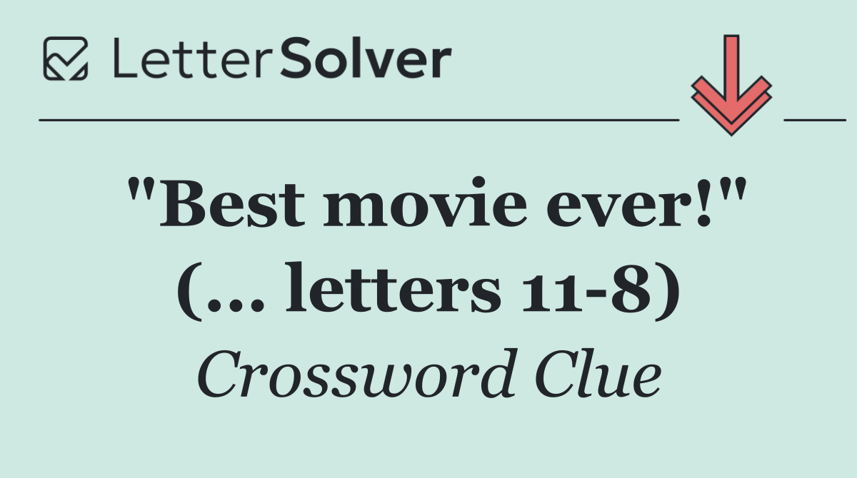 "Best movie ever!" (... letters 11 8)