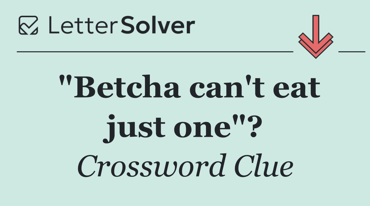 "Betcha can't eat just one"?
