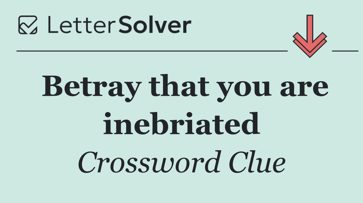 Betray that you are inebriated