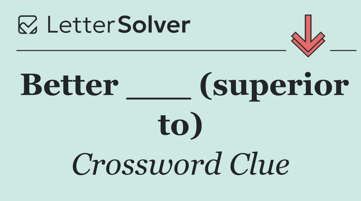 Better ___ (superior to)