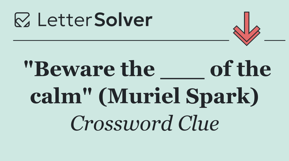 "Beware the ___ of the calm" (Muriel Spark)