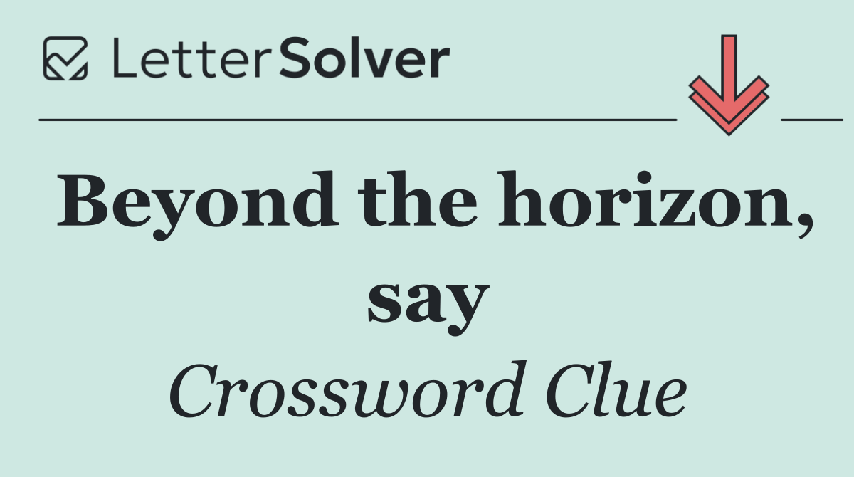 Beyond the horizon, say