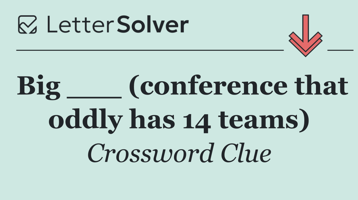 Big ___ (conference that oddly has 14 teams)