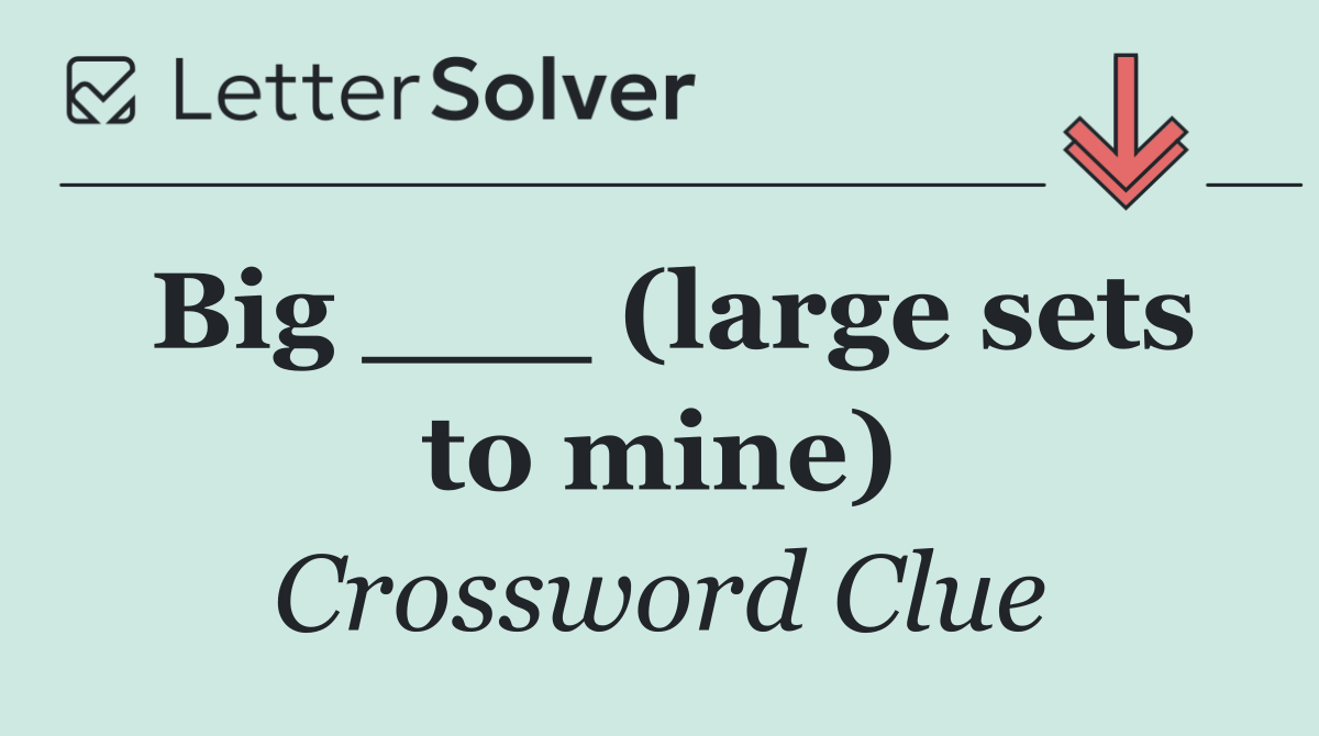 Big ___ (large sets to mine)