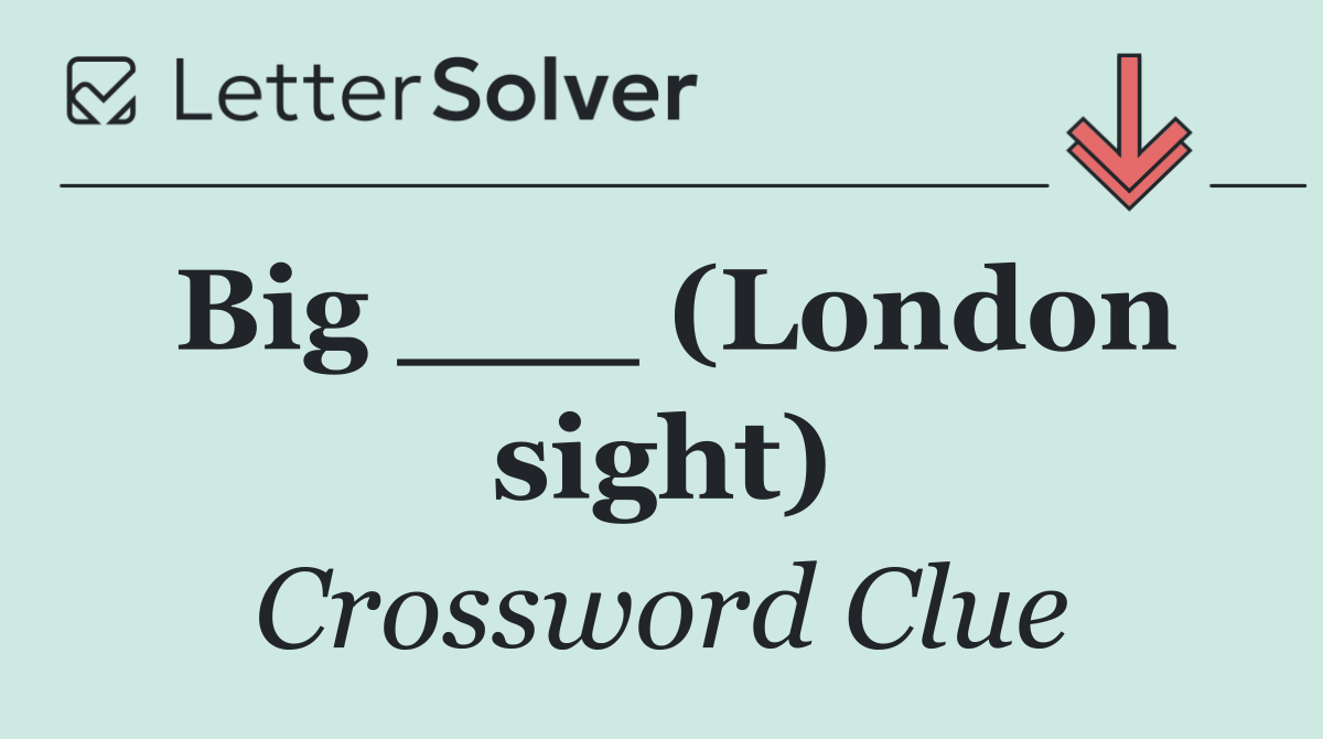 Big ___ (London sight)