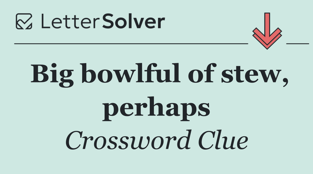 Big bowlful of stew, perhaps