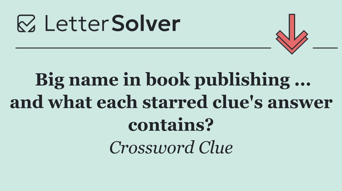 Big name in book publishing ... and what each starred clue's answer contains?