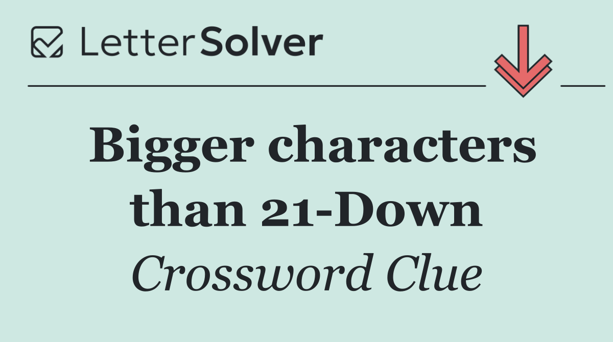 Bigger characters than 21 Down
