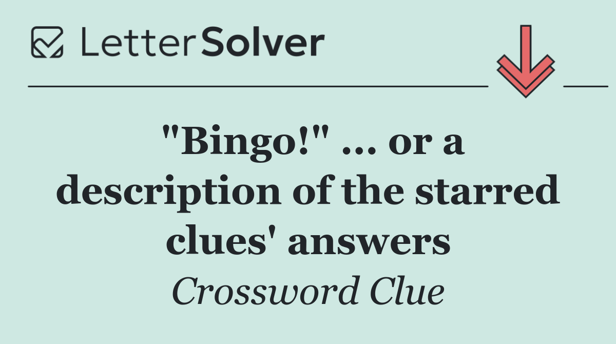"Bingo!" ... or a description of the starred clues' answers