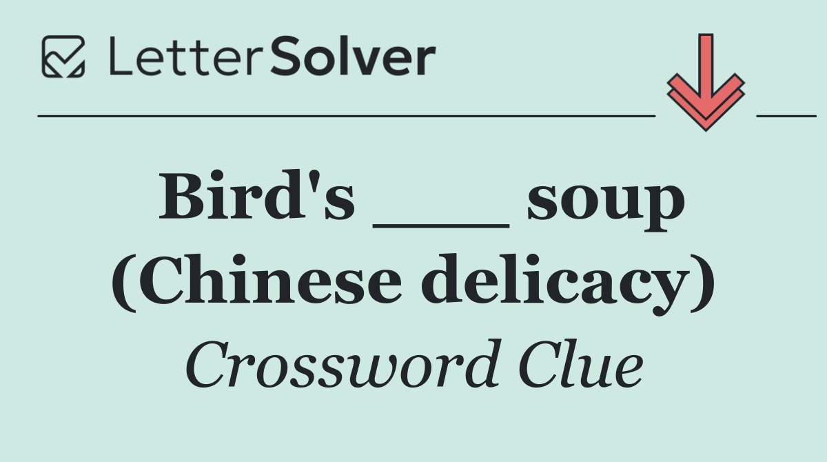 Bird's ___ soup (Chinese delicacy)