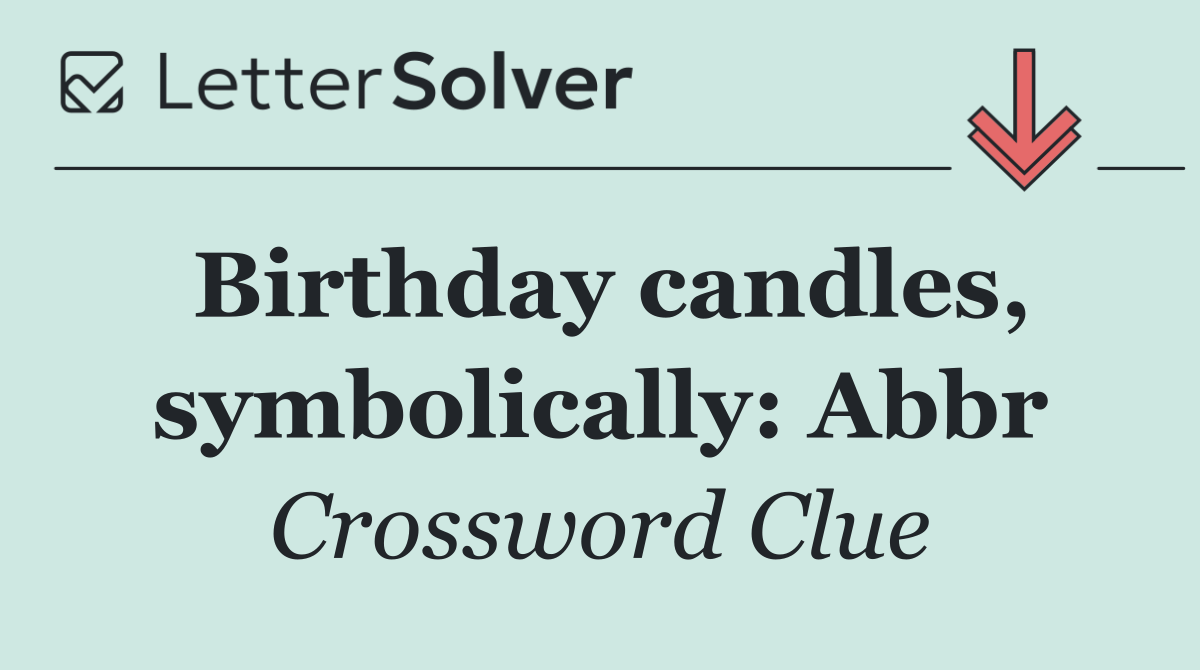 Birthday candles, symbolically: Abbr