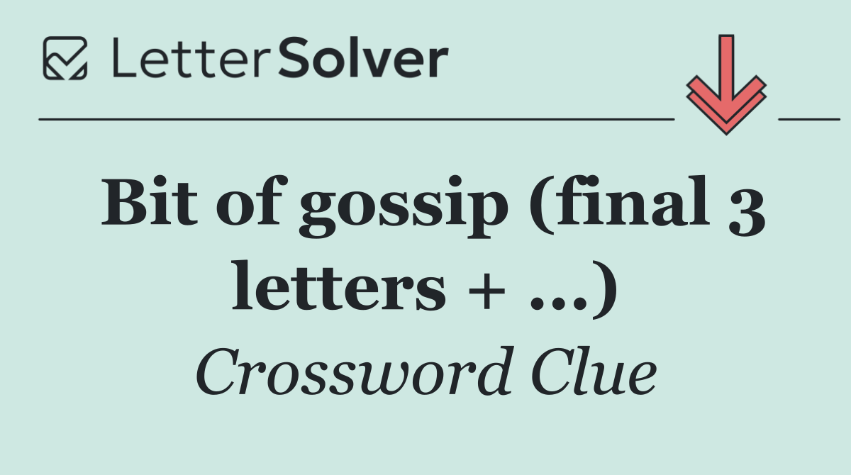 Bit of gossip (final 3 letters + ...)