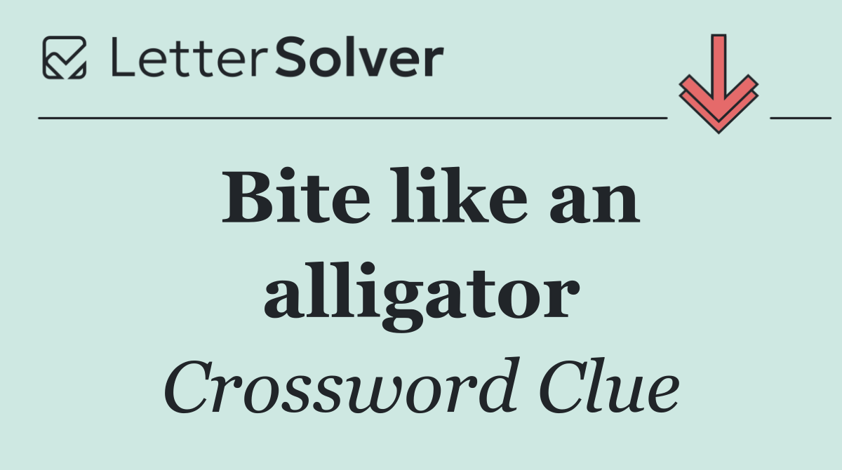 Bite like an alligator