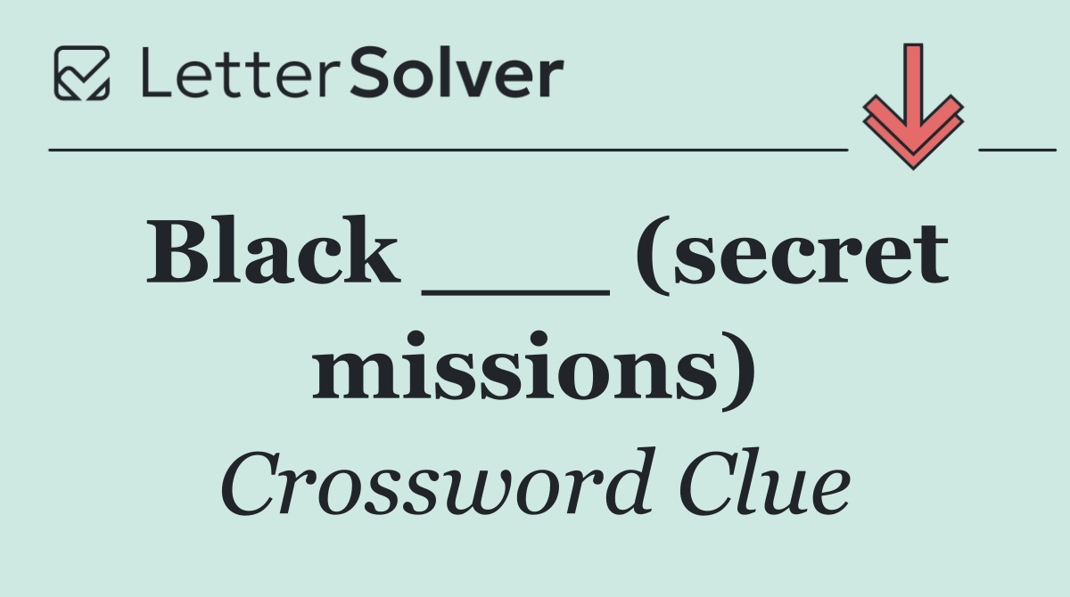 Black ___ (secret missions)