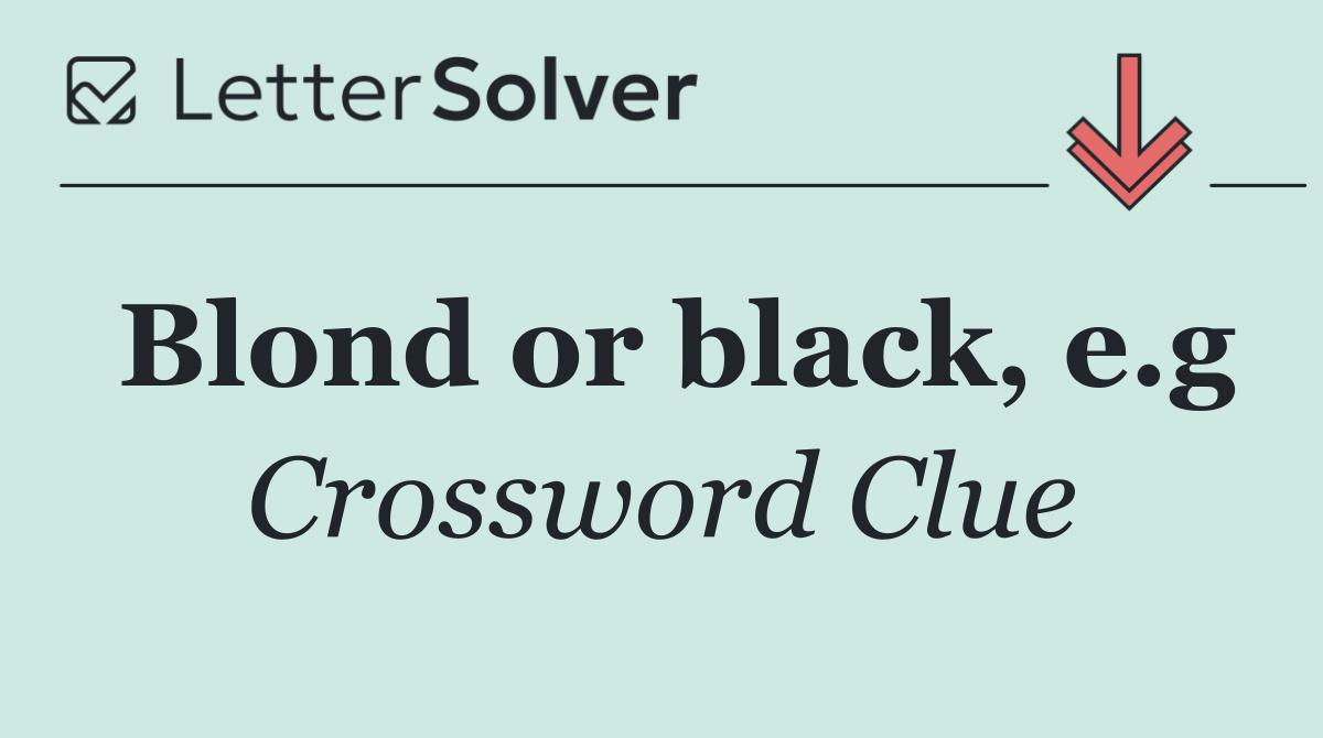 Blond or black, e.g