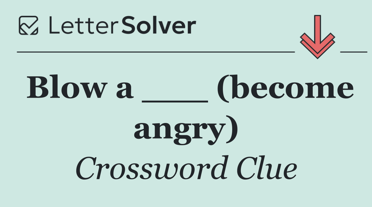 Blow a ___ (become angry)