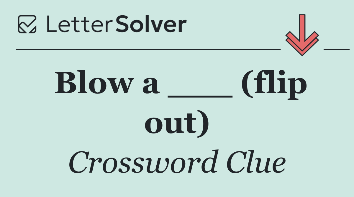 Blow a ___ (flip out)