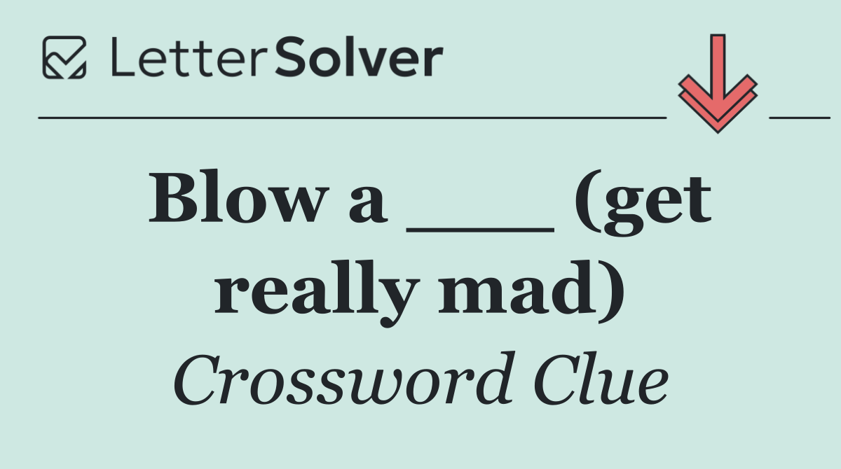 Blow a ___ (get really mad)