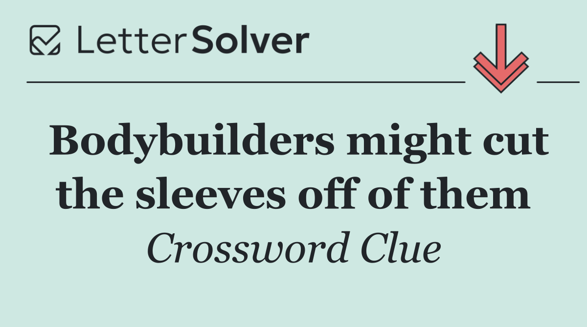 Bodybuilders might cut the sleeves off of them