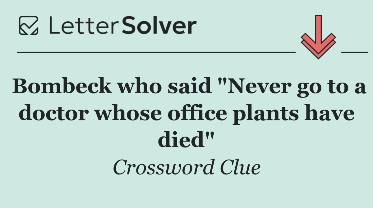 Bombeck who said "Never go to a doctor whose office plants have died"