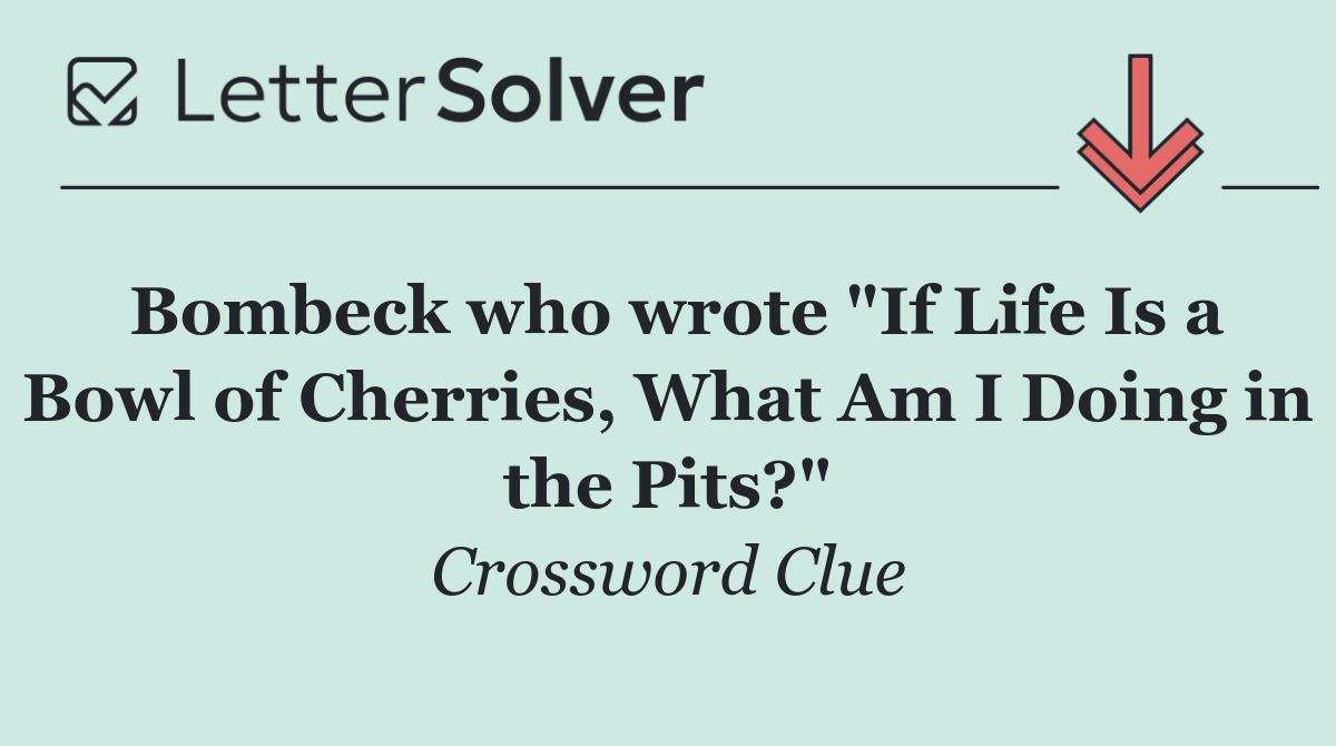 Bombeck who wrote "If Life Is a Bowl of Cherries, What Am I Doing in the Pits?"