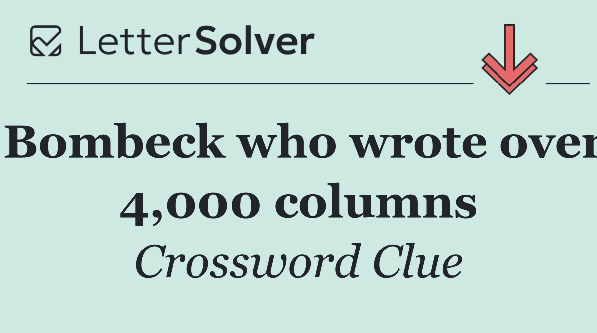Bombeck who wrote over 4,000 columns