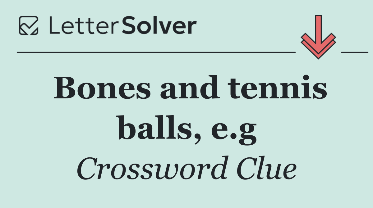 Bones and tennis balls, e.g