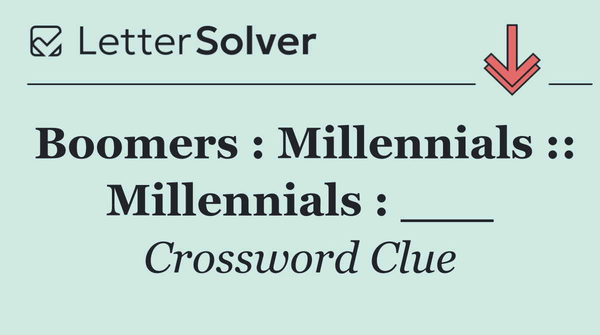 Boomers : Millennials :: Millennials : ___