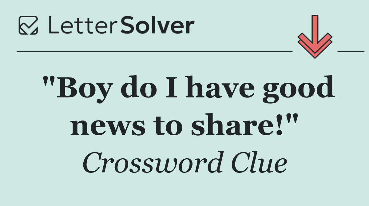 "Boy do I have good news to share!"