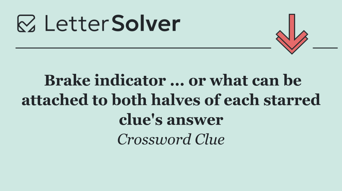 Brake indicator ... or what can be attached to both halves of each starred clue's answer