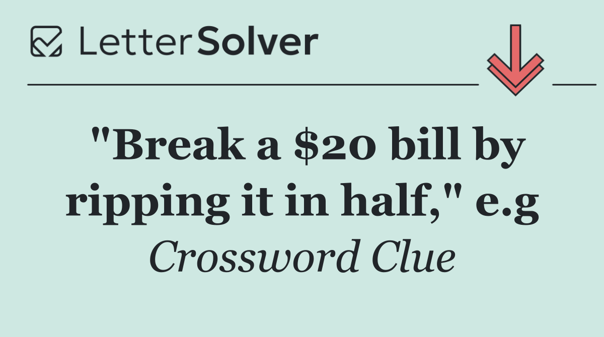"Break a $20 bill by ripping it in half," e.g