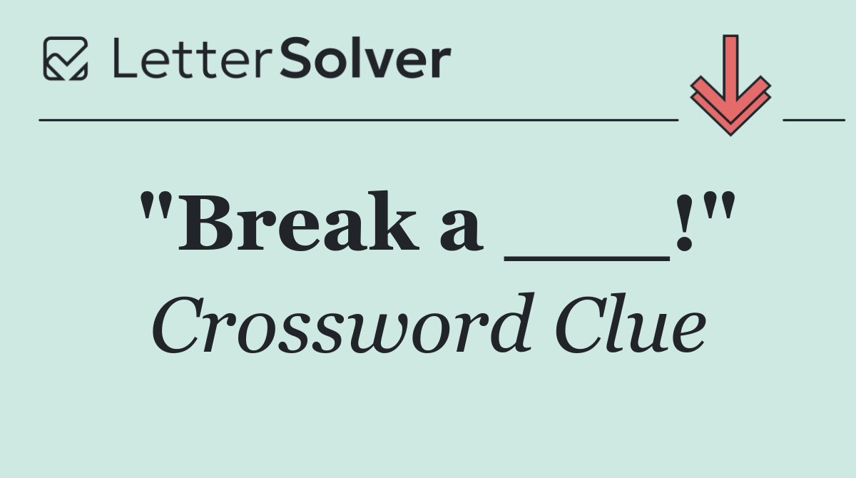 "Break a ___!"