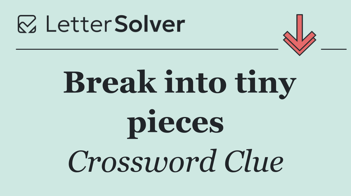 Break into tiny pieces